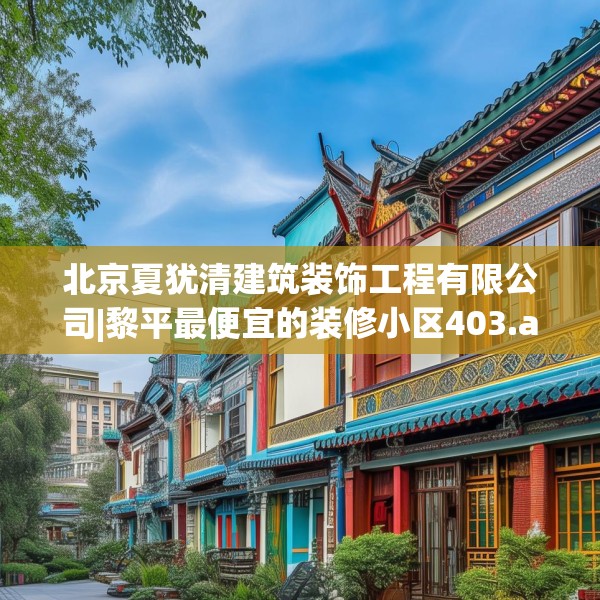 北京夏犹清建筑装饰工程有限公司|黎平最便宜的装修小区403.a279b280c283fgy.290fdsfds