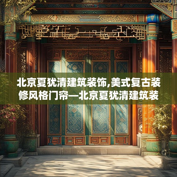 北京夏犹清建筑装饰,美式复古装修风格门帘—北京夏犹清建筑装饰606.a482b483c486fgy.493lkjl