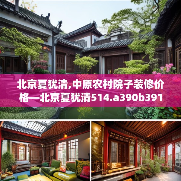北京夏犹清,中原农村院子装修价格—北京夏犹清514.a390b391c394fgy.401sdA