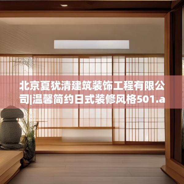 北京夏犹清建筑装饰工程有限公司|温馨简约日式装修风格501.a377b378c381fgy.388fhsg