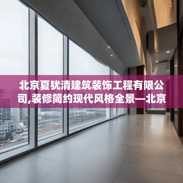 北京夏犹清建筑装饰工程有限公司,装修简约现代风格全景—北京夏犹清建筑装饰工程有限公司139.a15b16c19fgy.26poiy