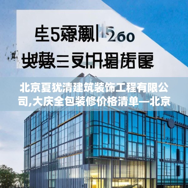 北京夏犹清建筑装饰工程有限公司,大庆全包装修价格清单—北京夏犹清建筑装饰工程有限公司515.a391b392c395fgy.402cvcx