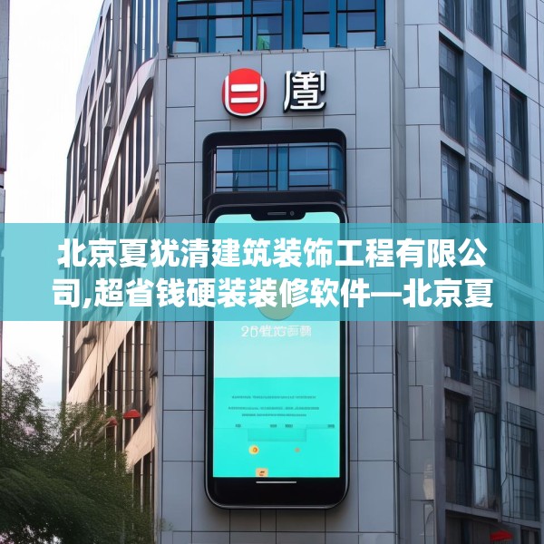 北京夏犹清建筑装饰工程有限公司,超省钱硬装装修软件—北京夏犹清建筑装饰工程有限公司562.a438b439c442fgy.449htyj