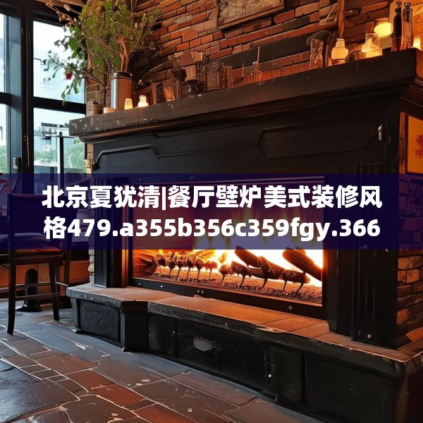 北京夏犹清|餐厅壁炉美式装修风格479.a355b356c359fgy.366cvcx