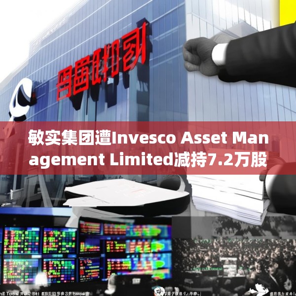 敏实集团遭Invesco Asset Management Limited减持7.2万股 每股作价约22.81港元