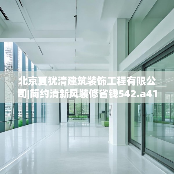 北京夏犹清建筑装饰工程有限公司|简约清新风装修省钱542.a418b419c422fgy.42976661