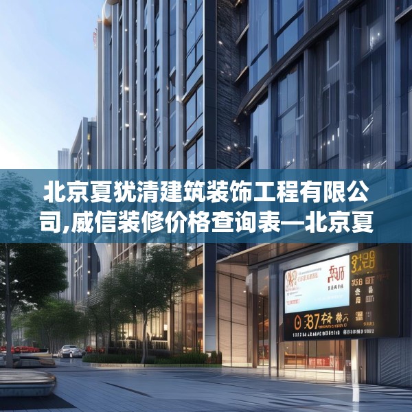 北京夏犹清建筑装饰工程有限公司,威信装修价格查询表—北京夏犹清建筑装饰工程有限公司398.a274b275c278fgy.28576669