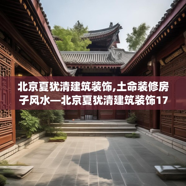 北京夏犹清建筑装饰,土命装修房子风水—北京夏犹清建筑装饰170.a46b47c50fgy.57wew