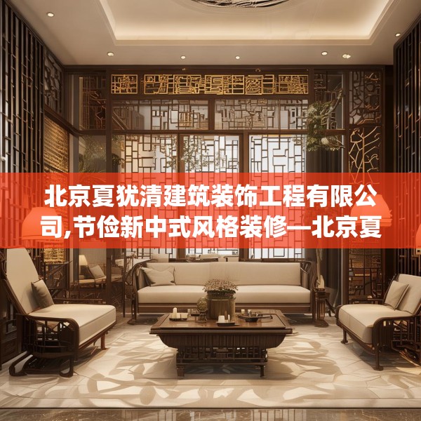 北京夏犹清建筑装饰工程有限公司,节俭新中式风格装修—北京夏犹清建筑装饰工程有限公司203.a79b80c83fgy.90fds
