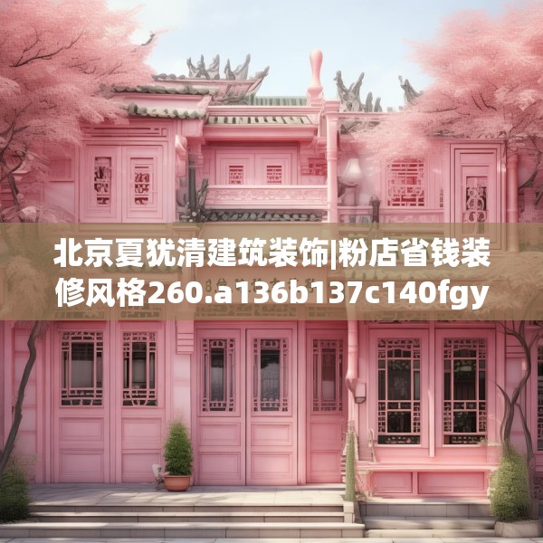 北京夏犹清建筑装饰|粉店省钱装修风格260.a136b137c140fgy.147wew