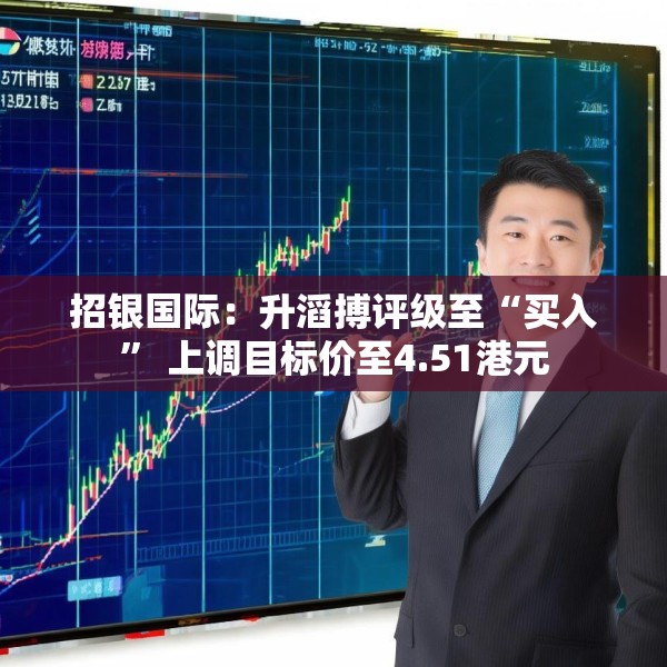 招银国际：升滔搏评级至“买入” 上调目标价至4.51港元