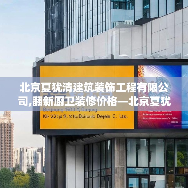 北京夏犹清建筑装饰工程有限公司,翻新厨卫装修价格—北京夏犹清建筑装饰工程有限公司222.a98b99c102fgy.109dsfds