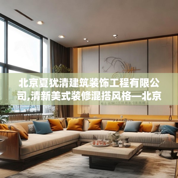 北京夏犹清建筑装饰工程有限公司,清新美式装修混搭风格—北京夏犹清建筑装饰工程有限公司414.a290b291c294fgy.301nbn