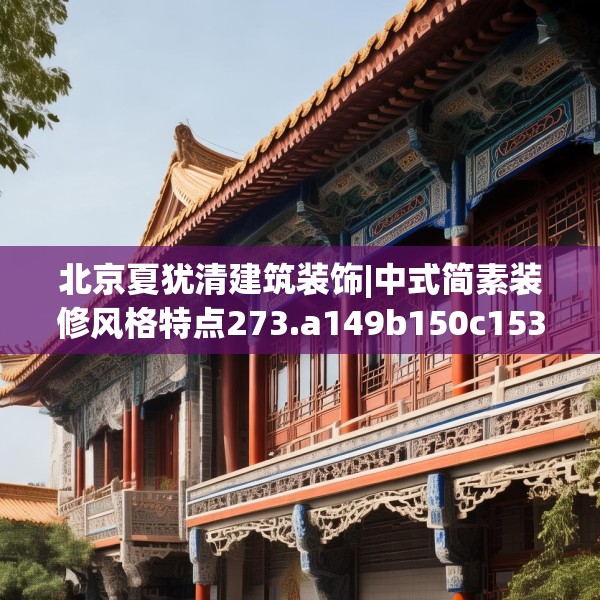 北京夏犹清建筑装饰|中式简素装修风格特点273.a149b150c153fgy.160uyk