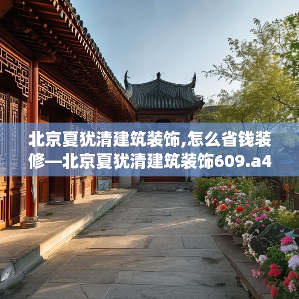 北京夏犹清建筑装饰,怎么省钱装修—北京夏犹清建筑装饰609.a485b486c489fgy.496fhsg