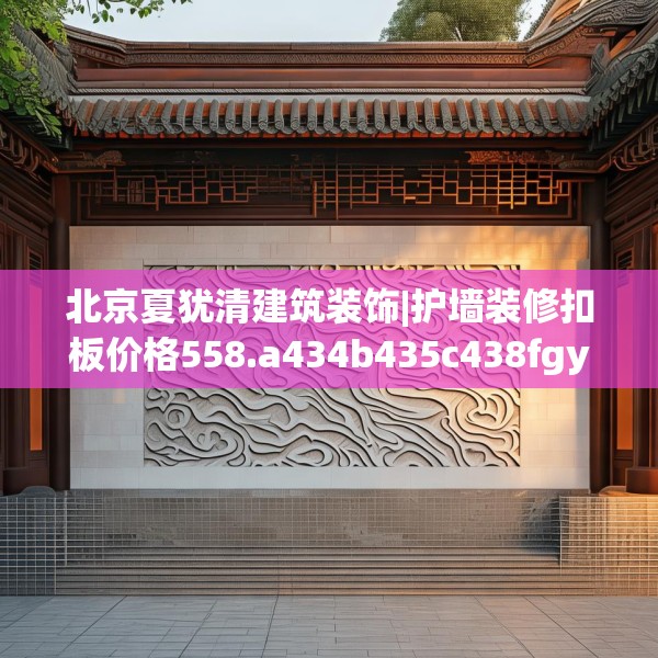 北京夏犹清建筑装饰|护墙装修扣板价格558.a434b435c438fgy.445nbn