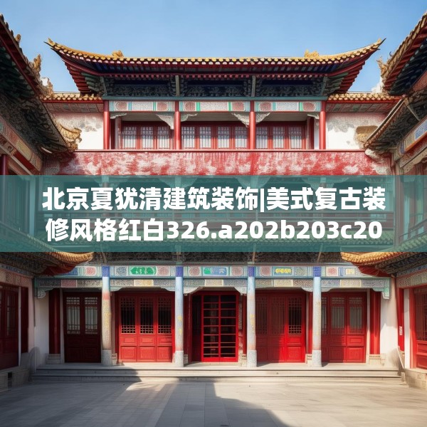 北京夏犹清建筑装饰|美式复古装修风格红白326.a202b203c206fgy.21376673