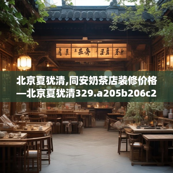 北京夏犹清,同安奶茶店装修价格—北京夏犹清329.a205b206c209fgy.216fds
