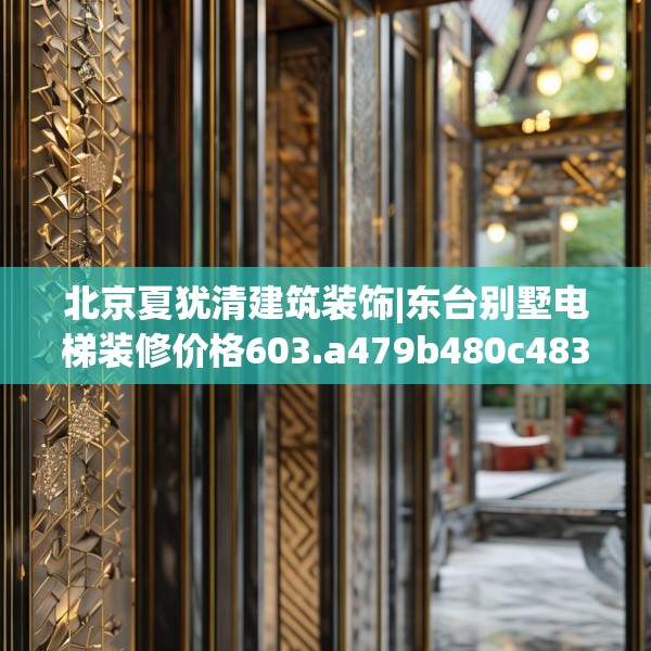 北京夏犹清建筑装饰|东台别墅电梯装修价格603.a479b480c483fgy.490fghfd