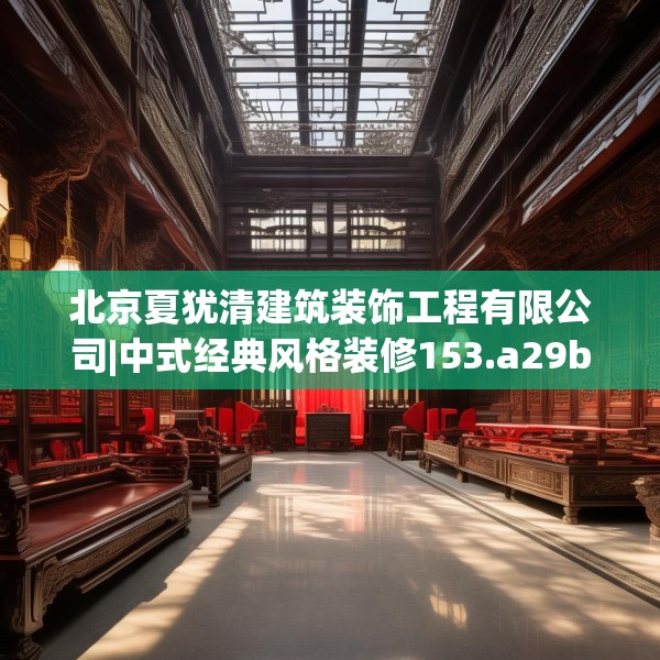 北京夏犹清建筑装饰工程有限公司|中式经典风格装修153.a29b30c33fgy.40fghfd