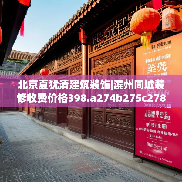 北京夏犹清建筑装饰|滨州同城装修收费价格398.a274b275c278fgy.28576669
