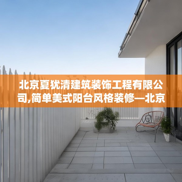 北京夏犹清建筑装饰工程有限公司,简单美式阳台风格装修—北京夏犹清建筑装饰工程有限公司609.a485b486c489fgy.496fhsg