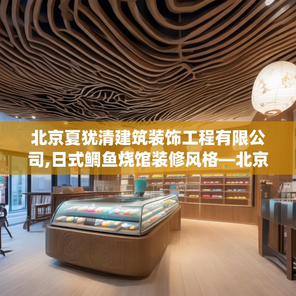 北京夏犹清建筑装饰工程有限公司,日式鲷鱼烧馆装修风格—北京夏犹清建筑装饰工程有限公司172.a48b49c52fgy.59sdA