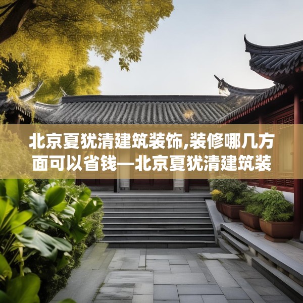 北京夏犹清建筑装饰,装修哪几方面可以省钱—北京夏犹清建筑装饰393.a269b270c273fgy.280fhsg