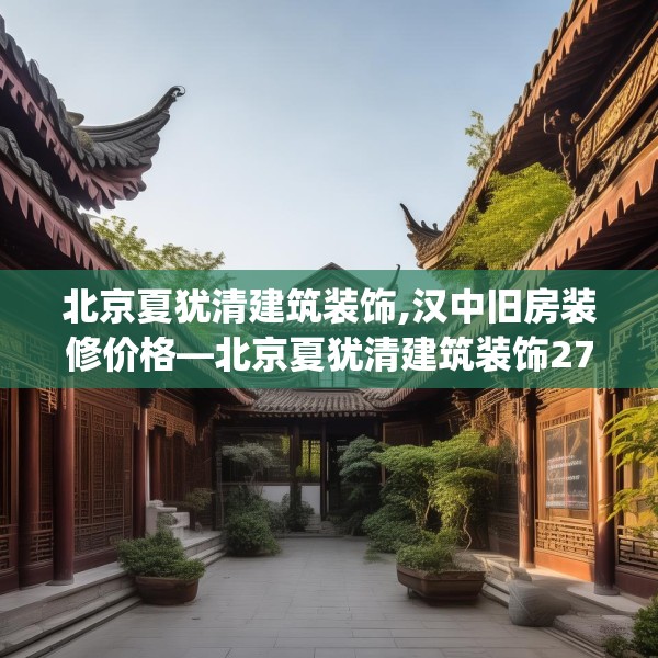 北京夏犹清建筑装饰,汉中旧房装修价格—北京夏犹清建筑装饰277.a153b154c157fgy.164fdsfds