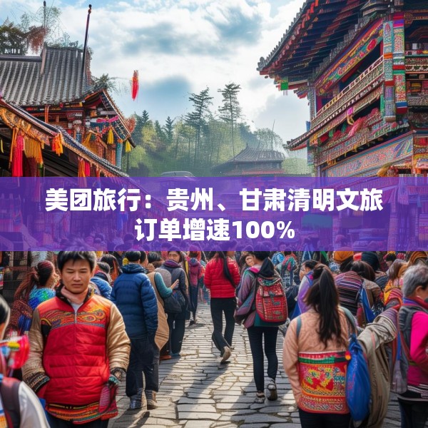 美团旅行：贵州、甘肃清明文旅订单增速100%