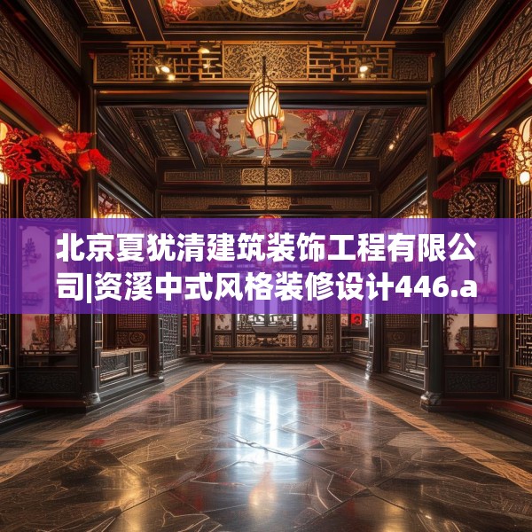 北京夏犹清建筑装饰工程有限公司|资溪中式风格装修设计446.a322b323c326fgy.333xczxv