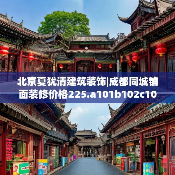 北京夏犹清建筑装饰|成都同城铺面装修价格225.a101b102c105fgy.112fghfd