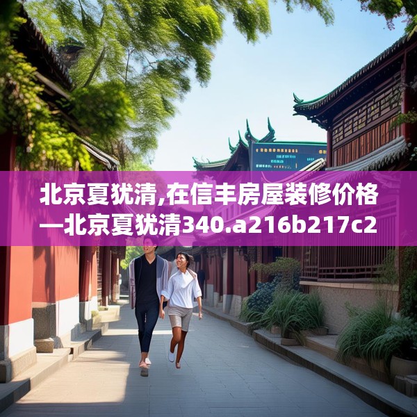 北京夏犹清,在信丰房屋装修价格—北京夏犹清340.a216b217c220fgy.227dewqe