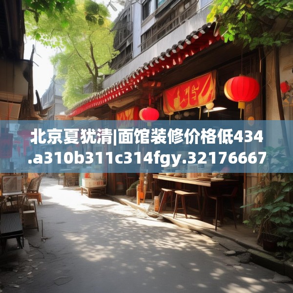北京夏犹清|面馆装修价格低434.a310b311c314fgy.32176667