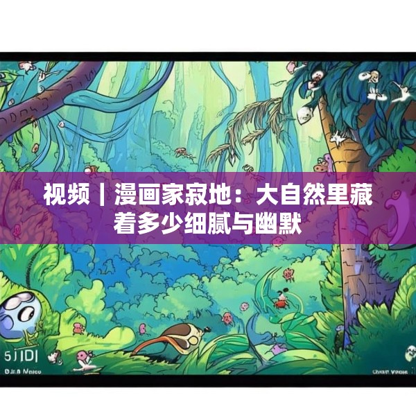 视频｜漫画家寂地：大自然里藏着多少细腻与幽默