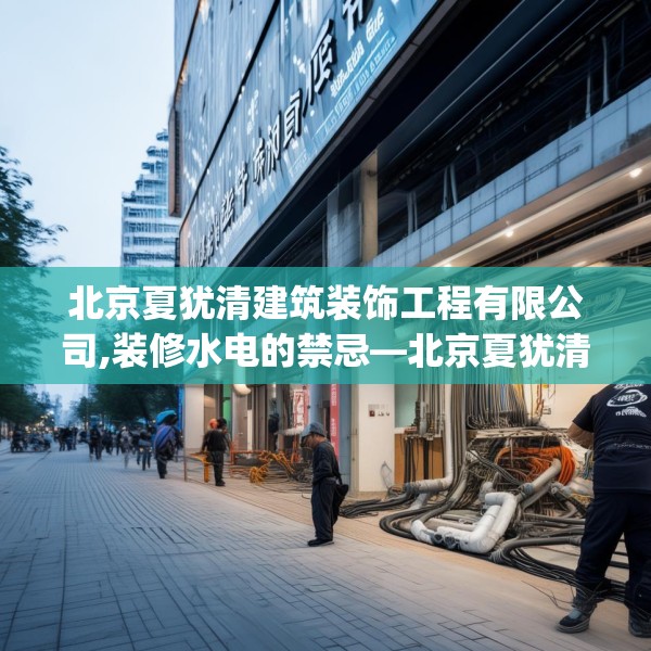 北京夏犹清建筑装饰工程有限公司,装修水电的禁忌—北京夏犹清建筑装饰工程有限公司137.a13b14c17fgy.24cvcx