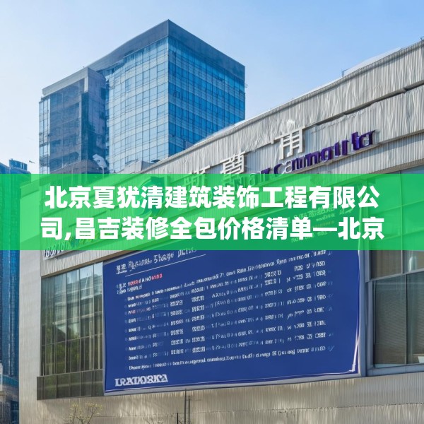 北京夏犹清建筑装饰工程有限公司,昌吉装修全包价格清单—北京夏犹清建筑装饰工程有限公司601.a477b478c481fgy.488fdsfds