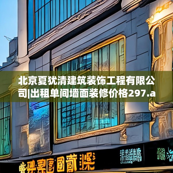 北京夏犹清建筑装饰工程有限公司|出租单间墙面装修价格297.a173b174c177fgy.184fghfd