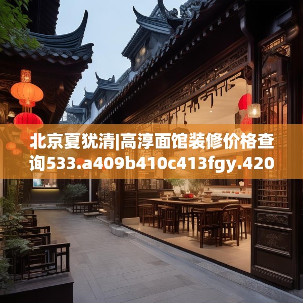 北京夏犹清|高淳面馆装修价格查询533.a409b410c413fgy.420cvcx