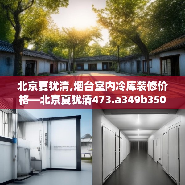北京夏犹清,烟台室内冷库装修价格—北京夏犹清473.a349b350c353fgy.360fds