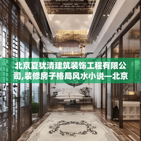 北京夏犹清建筑装饰工程有限公司,装修房子格局风水小说—北京夏犹清建筑装饰工程有限公司326.a202b203c206fgy.21376673