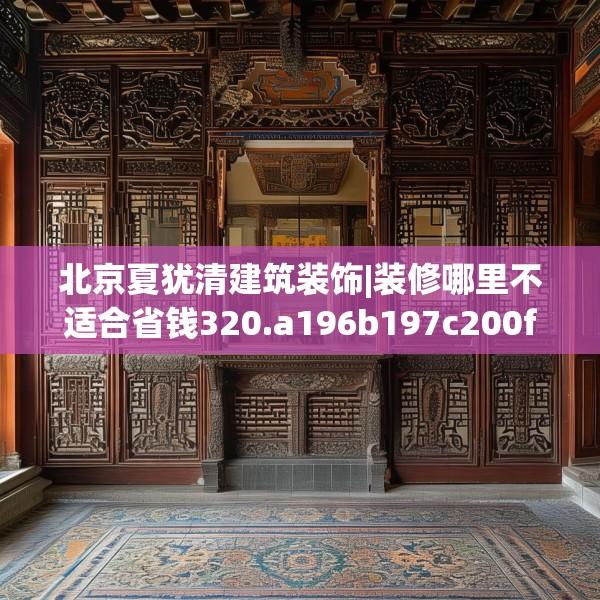 北京夏犹清建筑装饰|装修哪里不适合省钱320.a196b197c200fgy.207xczxv