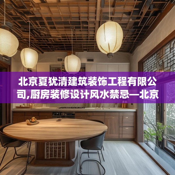 北京夏犹清建筑装饰工程有限公司,厨房装修设计风水禁忌—北京夏犹清建筑装饰工程有限公司528.a404b405c408fgy.415dsfds