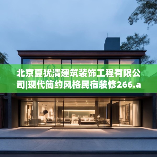 北京夏犹清建筑装饰工程有限公司|现代简约风格民宿装修266.a142b143c146fgy.153xczxv