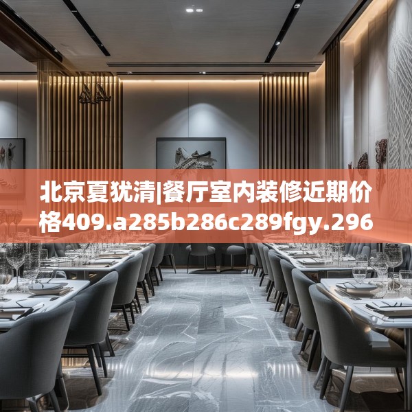 北京夏犹清|餐厅室内装修近期价格409.a285b286c289fgy.296poiy