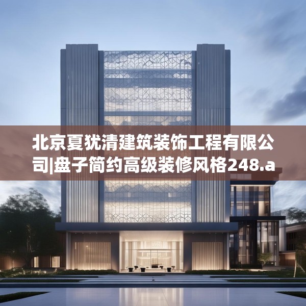 北京夏犹清建筑装饰工程有限公司|盘子简约高级装修风格248.a124b125c128fgy.135xczxv
