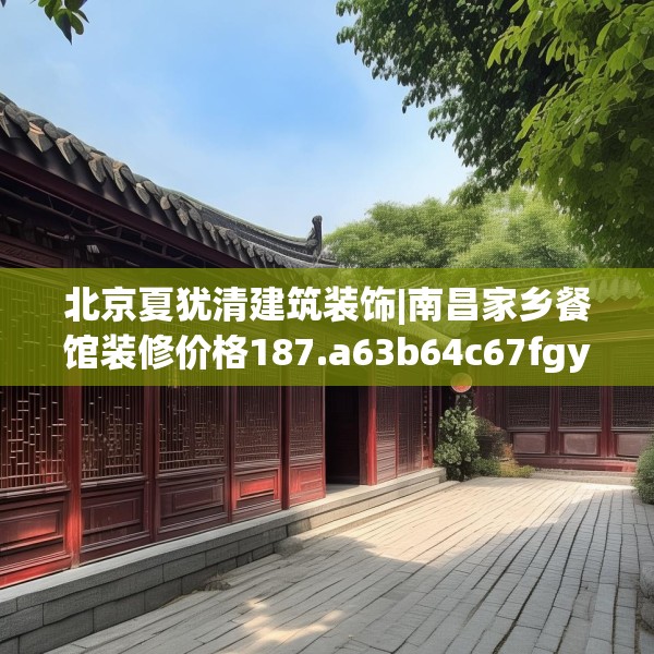 北京夏犹清建筑装饰|南昌家乡餐馆装修价格187.a63b64c67fgy.74fdsfds