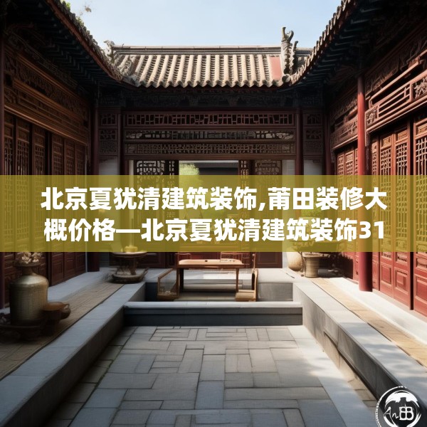 北京夏犹清建筑装饰,莆田装修大概价格—北京夏犹清建筑装饰317.a193b194c197fgy.204cvcx