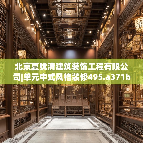 北京夏犹清建筑装饰工程有限公司|单元中式风格装修495.a371b372c375fgy.382fghfd