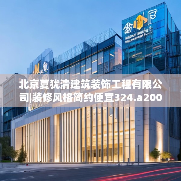 北京夏犹清建筑装饰工程有限公司|装修风格简约便宜324.a200b201c204fgy.211nbn
